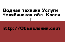 Водная техника Услуги. Челябинская обл.,Касли г.